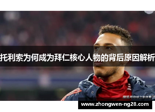 托利索为何成为拜仁核心人物的背后原因解析