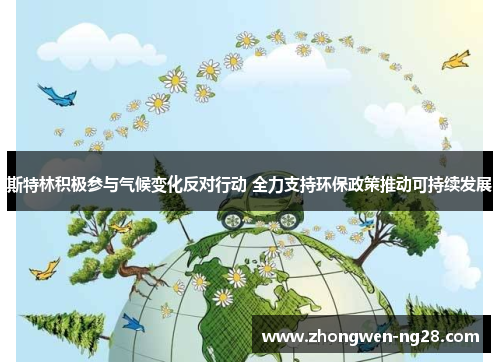 斯特林积极参与气候变化反对行动 全力支持环保政策推动可持续发展