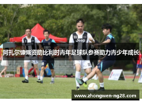 阿扎尔慷慨资助比利时青年足球队参赛助力青少年成长