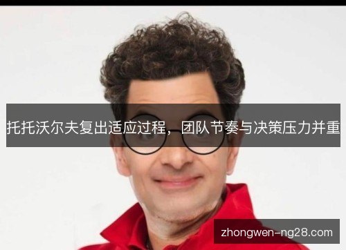 托托沃尔夫复出适应过程，团队节奏与决策压力并重
